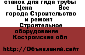 станок для гида трубы  › Цена ­ 30 000 - Все города Строительство и ремонт » Строительное оборудование   . Костромская обл.